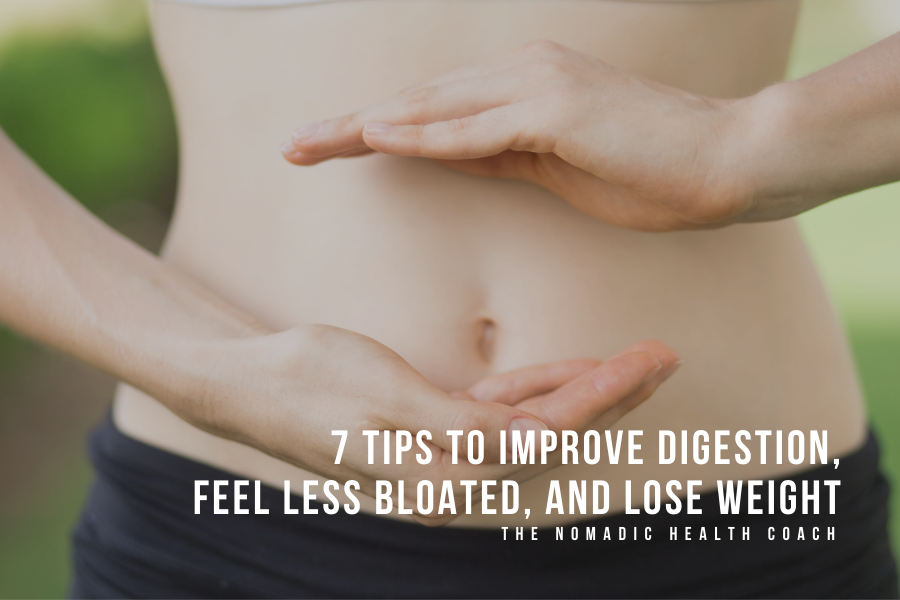 7 tips to Improve Digestion, Feel Less Bloated, and Lose Weight​